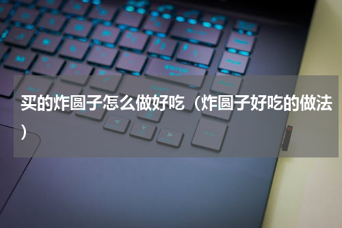 买的炸圆子怎么做好吃（炸圆子好吃的做法）