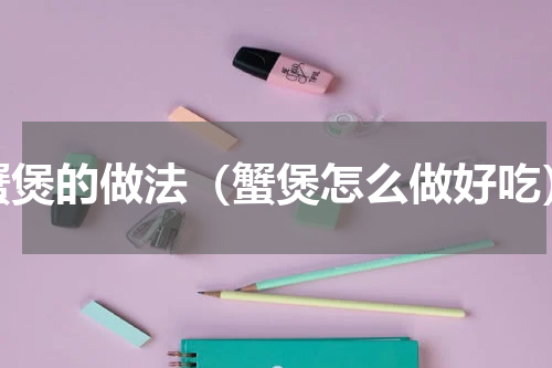 蟹煲的做法（蟹煲怎么做好吃）