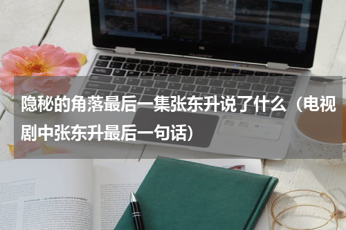 隐秘的角落最后一集张东升说了什么（电视剧中张东升最后一句话）