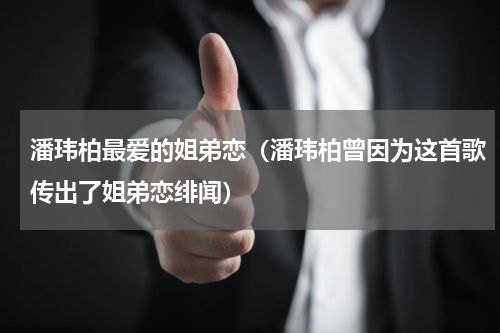 潘玮柏最爱的姐弟恋（潘玮柏曾因为这首歌传出了姐弟恋绯闻）
