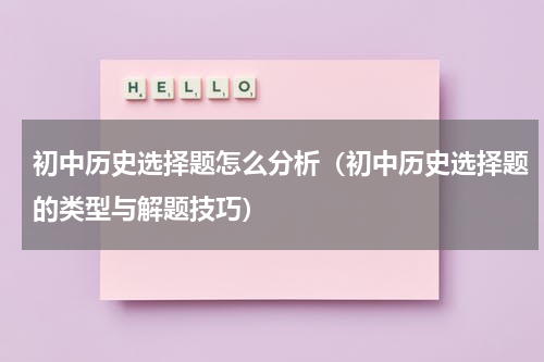 初中历史选择题怎么分析（初中历史选择题的类型与解题技巧）