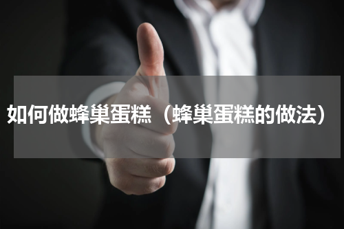 如何做蜂巢蛋糕（蜂巢蛋糕的做法）