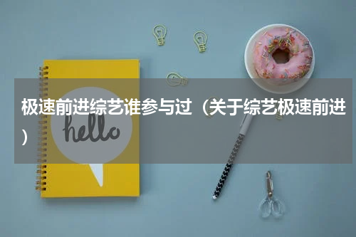极速前进综艺谁参与过（关于综艺极速前进）