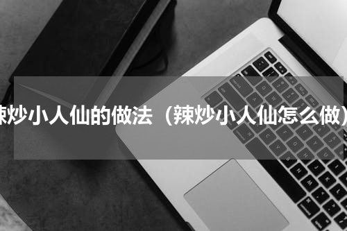 辣炒小人仙的做法（辣炒小人仙怎么做）