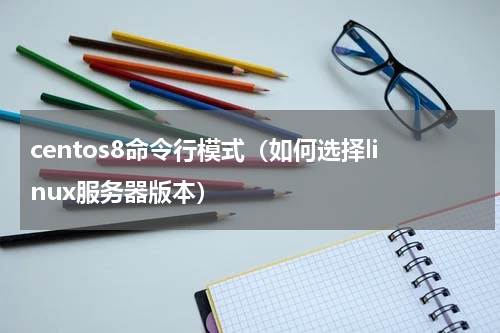 centos8命令行模式（如何选择linux服务器版本）