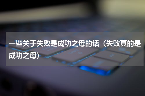 一些关于失败是成功之母的话（失败真的是成功之母）