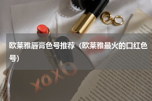 欧莱雅唇膏色号推荐（欧莱雅最火的口红色号）