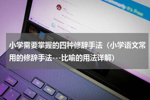 小学需要掌握的四种修辞手法（小学语文常用的修辞手法---比喻的用法详解）
