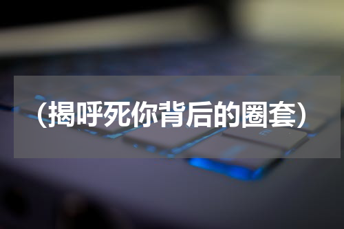 （揭呼死你背后的圈套）
