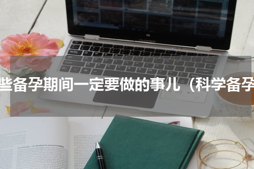 那些备孕期间一定要做的事儿（科学备孕）