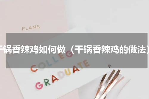 干锅香辣鸡如何做（干锅香辣鸡的做法）