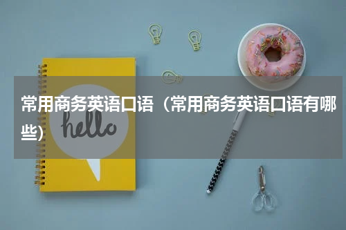 常用商务英语口语（常用商务英语口语有哪些）