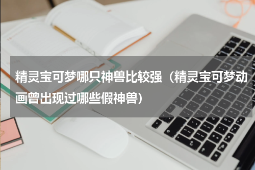 精灵宝可梦哪只神兽比较强（精灵宝可梦动画曾出现过哪些假神兽）
