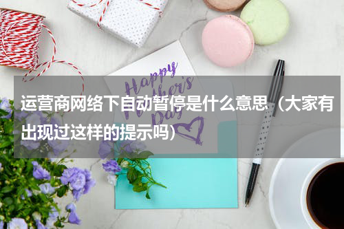 运营商网络下自动暂停是什么意思（大家有出现过这样的提示吗）