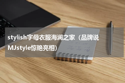 stylish字母衣服海澜之家（品牌说MJstyle惊艳亮相）