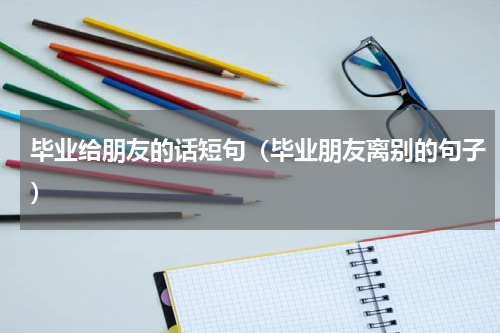 毕业给朋友的话短句（毕业朋友离别的句子）