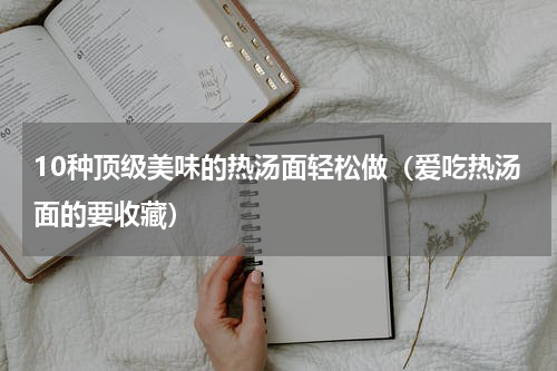 10种顶级美味的热汤面轻松做（爱吃热汤面的要收藏）