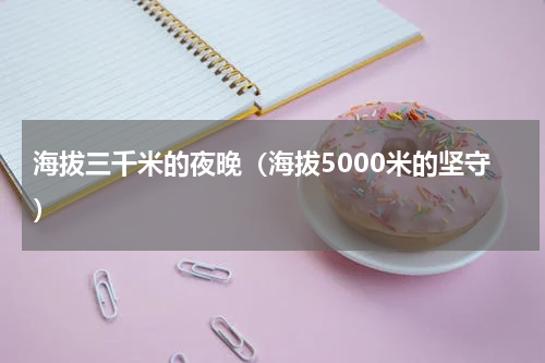 海拔三千米的夜晚（海拔5000米的坚守）
