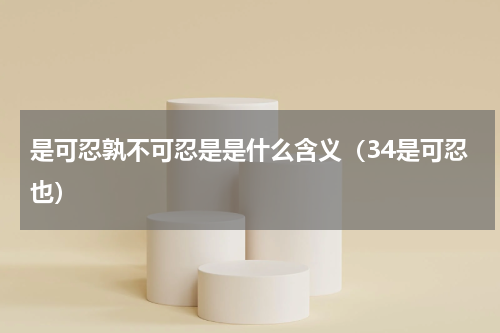 是可忍孰不可忍是是什么含义（34是可忍也）