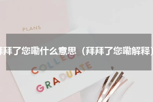 拜拜了您嘞什么意思（拜拜了您嘞解释）