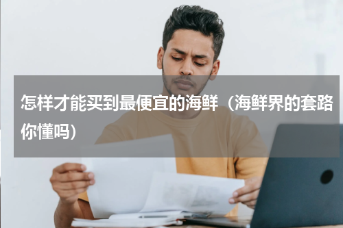 怎样才能买到最便宜的海鲜（海鲜界的套路你懂吗）