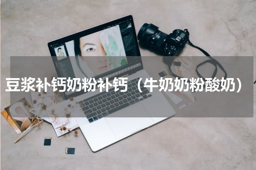豆浆补钙奶粉补钙（牛奶奶粉酸奶）