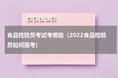 食品检验员考试考哪些（2022食品检验员如何报考）