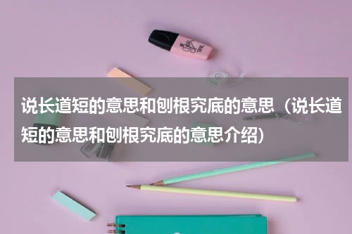 说长道短的意思和刨根究底的意思（说长道短的意思和刨根究底的意思介绍）