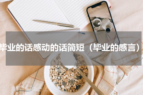 毕业的话感动的话简短（毕业的感言）