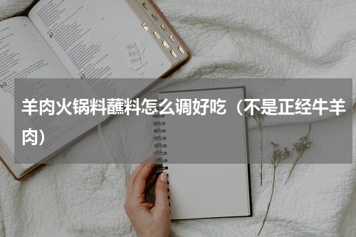 羊肉火锅料蘸料怎么调好吃（不是正经牛羊肉）