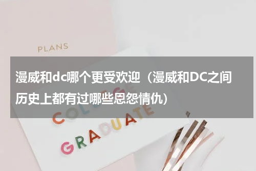 漫威和dc哪个更受欢迎（漫威和DC之间历史上都有过哪些恩怨情仇）