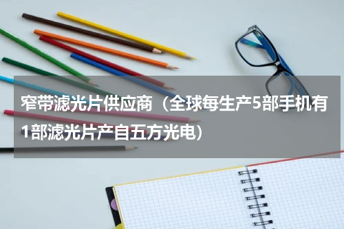 窄带滤光片供应商（全球每生产5部手机有1部滤光片产自五方光电）
