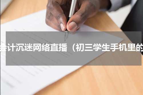 女会计沉迷网络直播（初三学生手机里的）