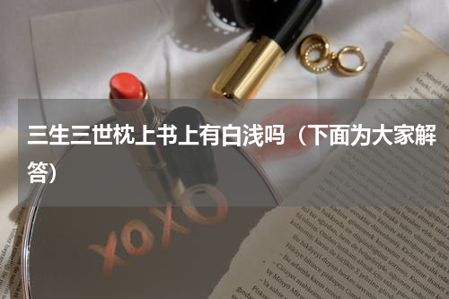 三生三世枕上书上有白浅吗（下面为大家解答）