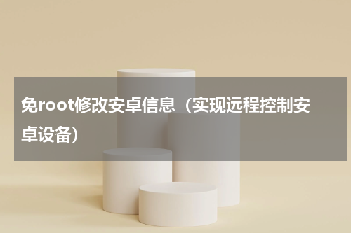 免root修改安卓信息（实现远程控制安卓设备）