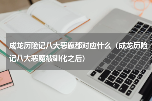 成龙历险记八大恶魔都对应什么（成龙历险记八大恶魔被驯化之后）