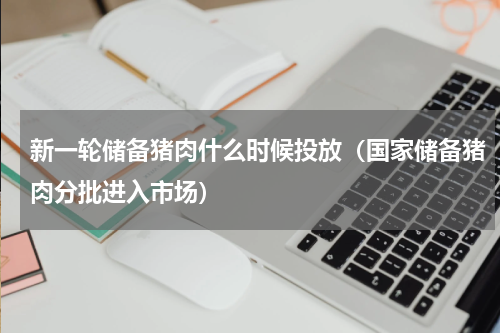 新一轮储备猪肉什么时候投放（国家储备猪肉分批进入市场）
