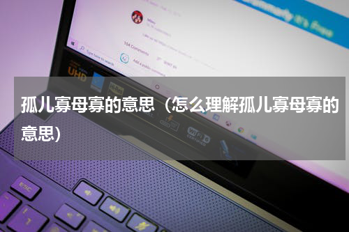 孤儿寡母寡的意思（怎么理解孤儿寡母寡的意思）