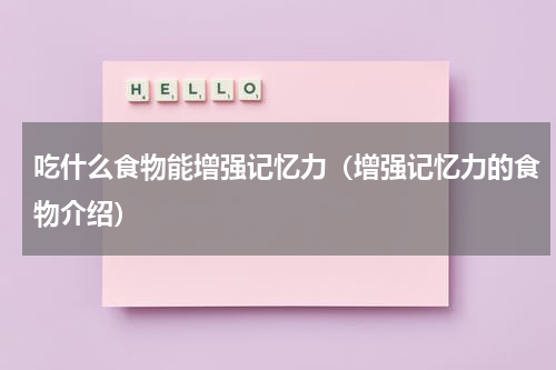 吃什么食物能增强记忆力（增强记忆力的食物介绍）