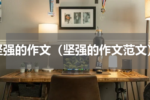 坚强的作文（坚强的作文范文）