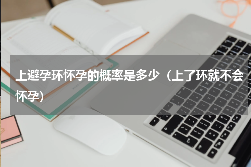 上避孕环怀孕的概率是多少（上了环就不会怀孕）
