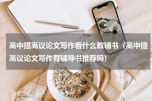 高中提高议论文写作看什么教辅书（高中提高议论文写作有辅导书推荐吗）