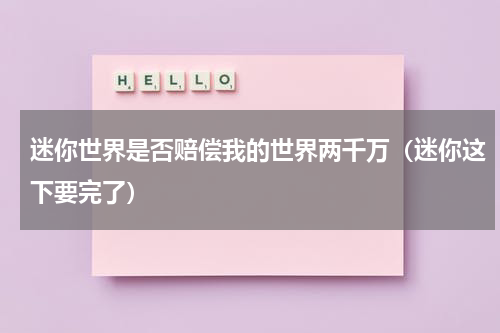 迷你世界是否赔偿我的世界两千万（迷你这下要完了）