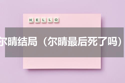 尔晴结局（尔晴最后死了吗）