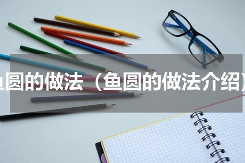 鱼圆的做法（鱼圆的做法介绍）