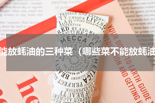不能放蚝油的三种菜（哪些菜不能放蚝油）