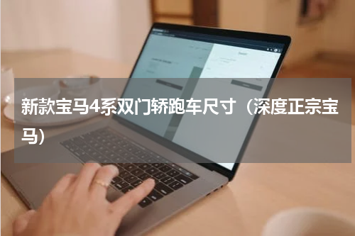 新款宝马4系双门轿跑车尺寸（深度正宗宝马）