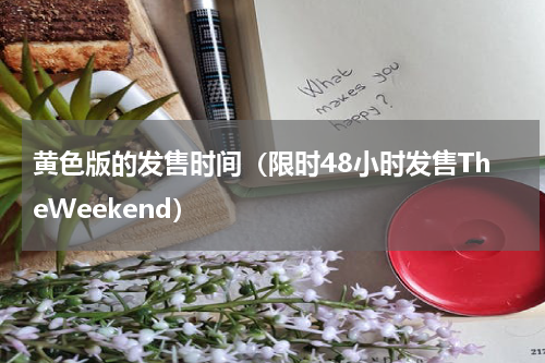 黄色版的发售时间（限时48小时发售TheWeekend）