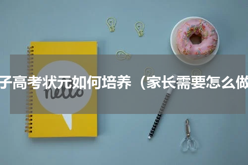 孩子高考状元如何培养（家长需要怎么做）