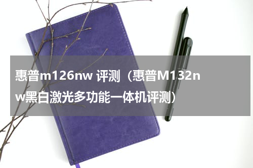 惠普m126nw 评测（惠普M132nw黑白激光多功能一体机评测）